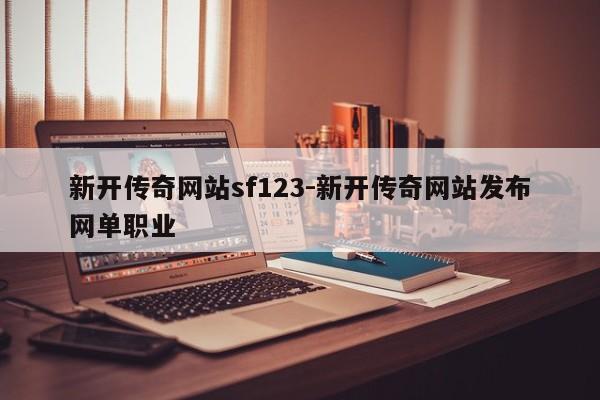 新开传奇网站sf123-新开传奇网站发布网单职业