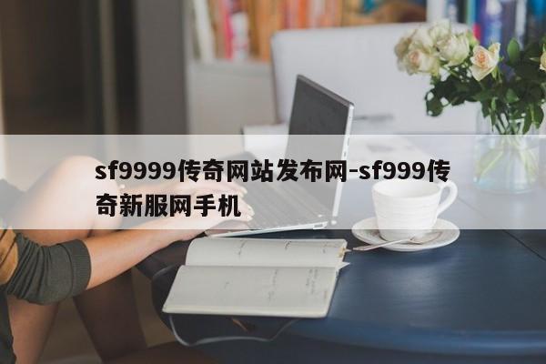 sf9999传奇网站发布网-sf999传奇新服网手机